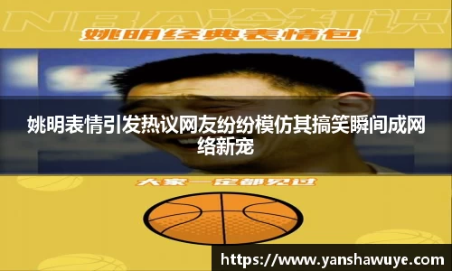 姚明表情引发热议网友纷纷模仿其搞笑瞬间成网络新宠