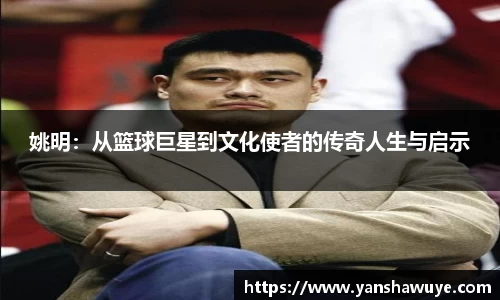 姚明：从篮球巨星到文化使者的传奇人生与启示