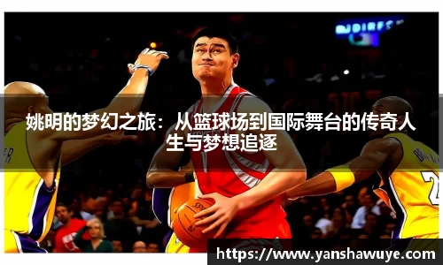 姚明的梦幻之旅：从篮球场到国际舞台的传奇人生与梦想追逐
