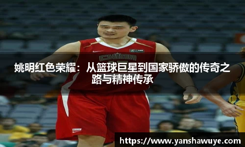 姚明红色荣耀：从篮球巨星到国家骄傲的传奇之路与精神传承