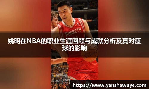 姚明在NBA的职业生涯回顾与成就分析及其对篮球的影响