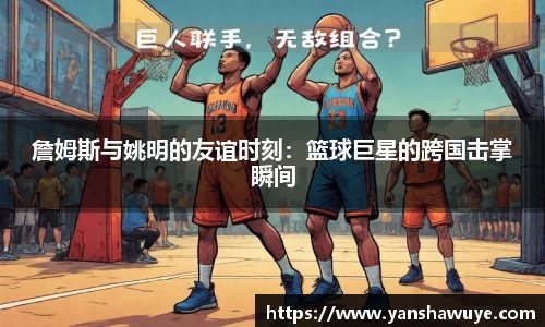 詹姆斯与姚明的友谊时刻：篮球巨星的跨国击掌瞬间