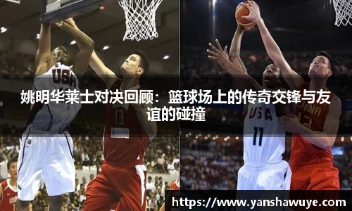 姚明华莱士对决回顾：篮球场上的传奇交锋与友谊的碰撞