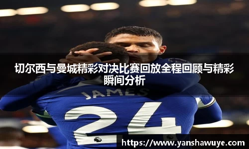 切尔西与曼城精彩对决比赛回放全程回顾与精彩瞬间分析