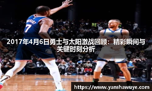 2017年4月6日勇士与太阳激战回顾：精彩瞬间与关键时刻分析
