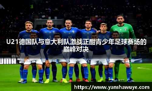 U21德国队与意大利队激战正酣青少年足球赛场的巅峰对决