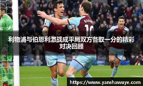 利物浦与伯恩利激战成平局双方各取一分的精彩对决回顾