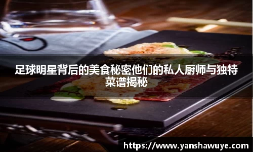 足球明星背后的美食秘密他们的私人厨师与独特菜谱揭秘