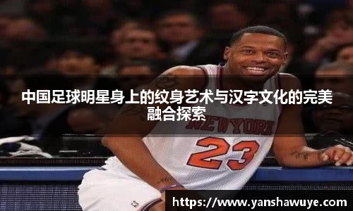 中国足球明星身上的纹身艺术与汉字文化的完美融合探索